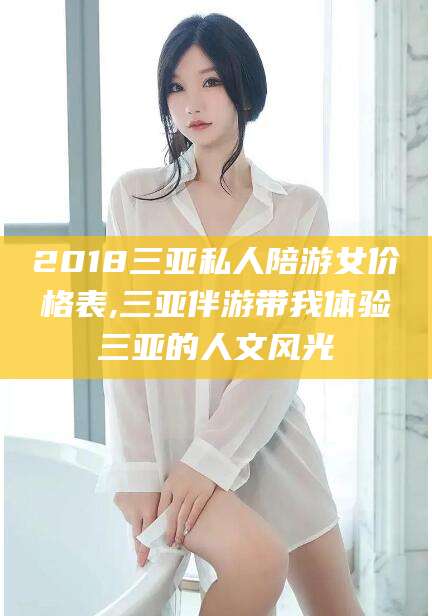 海门2018三亚私人陪游女价格表,三亚伴游带我体验三亚的人文风光