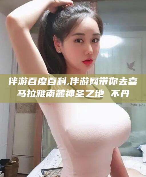 海门伴游百度百科,伴游网带你去喜马拉雅南麓神圣之地 不丹