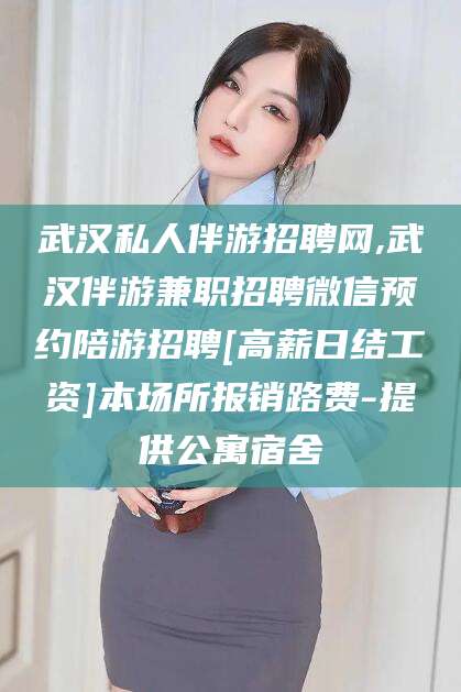 海门武汉私人伴游招聘网,武汉伴游兼职招聘微信预约陪游招聘[高薪日结工资]本场所报销路费-提供公寓宿舍