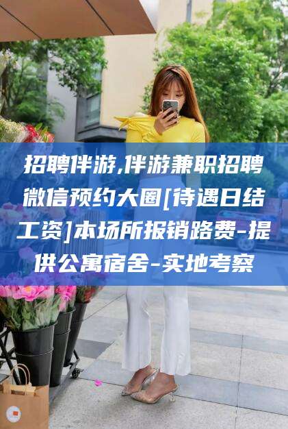 海门招聘伴游,伴游兼职招聘微信预约大圈[待遇日结工资]本场所报销路费-提供公寓宿舍-实地考察