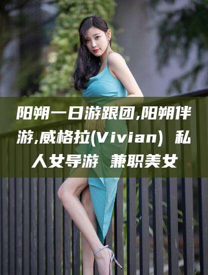 海门阳朔一日游跟团,阳朔伴游,威格拉(Vivian) 私人女导游 兼职美女