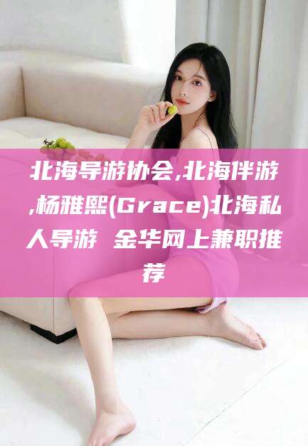 海门北海导游协会,北海伴游,杨雅熙(Grace)北海私人导游 金华网上兼职推荐