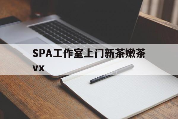 海门广州哪里可以找约茶新茶的品茶地最新资讯（谁能告诉我哪里有海门SPA工作室上门新茶嫩茶vx？）