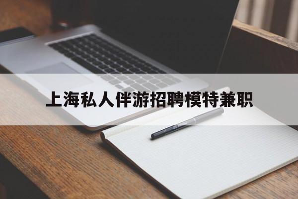 海门关于上海私人伴游招聘模特兼职的信息