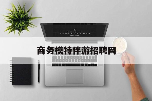 海门全国高端商务伴游模特预约最新资讯（谁能告诉我哪里有海门商务模特伴游招聘网？）