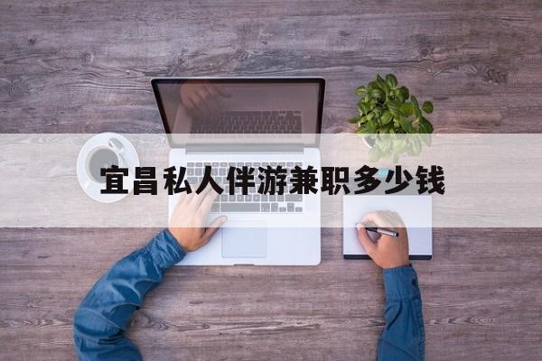 海门关于宜昌私人伴游兼职多少钱的信息